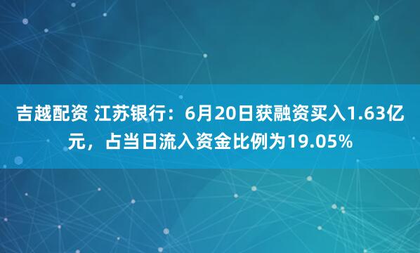 吉越配资 江苏银行：6月20日获融资买入1.63亿元，占当日流入资金比例为19.05%
