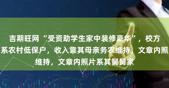 吉期旺网 “受资助学生家中装修豪华”，校方通报：该生确系农村低保户，收入靠其母亲务农维持，文章内照片系其舅舅家